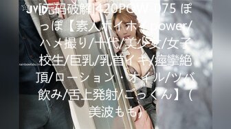 [无码破解]420POW-075 ぽっぽ【素人ホイホイpower/ハメ撮り/十代/美少女/女子校生/巨乳/乳首イキ/痙攣絶頂/ローション・オイル/ツバ飲み/舌上発射/ごっくん】 (美波もも)