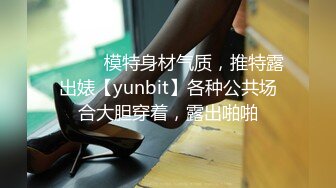 ⚫️⚫️模特身材气质，推特露出婊【yunbit】各种公共场合大胆穿着，露出啪啪