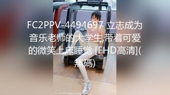 FC2PPV-4494697 立志成为音乐老师的大学生,带着可爱的微笑上床睡觉 [FHD高清](無碼)