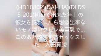 (HD1080P)(DAHLIA)(DLDSS-201)初めて出来た年上の彼女を脱がしたら想像出来ないモノ凄いクビレ美巨乳で…このあと滅茶苦茶セックスした　入田真綾