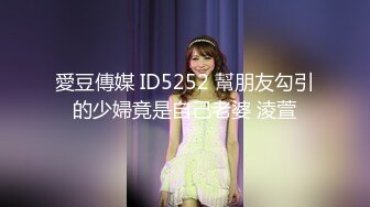 愛豆傳媒 ID5252 幫朋友勾引的少婦竟是自己老婆 淩萱