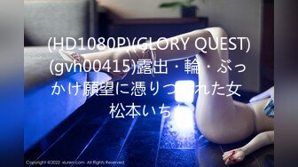 (HD1080P)(GLORY QUEST)(gvh00415)露出・輪・ぶっかけ願望に憑りつかれた女 松本いちか