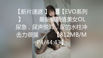 【新片速遞 】 ㍿▓【EVO系列】❤️❤️最新高颜值美女OL尿急，尿声悦耳，尿的水柱冲击力很强❤️❤️【812MB/MP4/44:43】