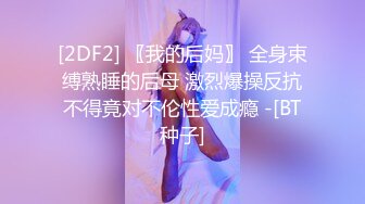 [2DF2] 〖我的后妈〗 全身束缚熟睡的后母 激烈爆操反抗不得竟对不伦性爱成瘾 -[BT种子]