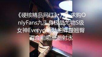 《硬核精品网红》万人求购OnlyFans九头身极品尤物S级女神Everyday私拍蜂腰翘臀百合啪啪高潮射水