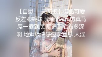 【自慰❤️天花板】极品可爱反差眼镜妹 骑乘30cm仿真马屌一插到底 阴道到底有多深啊 地狱级快感痉挛窒息 太淫了