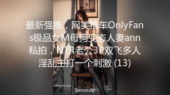 最新强推，网美推车OnlyFans极品女M母狗变态人妻ann私拍，NTR老公3P双飞多人淫乱主打一个刺激 (13)