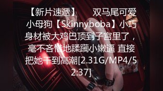 【新片速遞】   ⚡双马尾可爱小母狗【Skinnyboba】小巧身材被大鸡巴顶到子宫里了，毫不吝惜地蹂躏小嫩逼 直接把她干到高潮[2.31G/MP4/52:37]