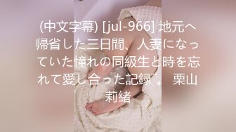 (中文字幕) [jul-966] 地元へ帰省した三日間、人妻になっていた憧れの同級生と時を忘れて愛し合った記録―。 栗山莉緒