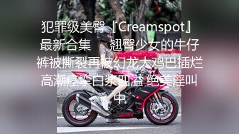 犯罪级美臀『Creamspot』最新合集❤️翘臀少女的牛仔裤被撕裂再被幻龙大鸡巴插烂 高潮痉挛白浆四溢 绝美淫叫 中