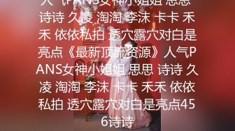 人气PANS女神小姐姐 思思 诗诗 久凌 淘淘 李沫 卡卡 禾禾 依依私拍 透穴露穴对白是亮点《最新顶流资源》人气PANS女神小姐姐 思思 诗诗 久凌 淘淘 李沫 卡卡 禾禾 依依私拍 透穴露穴对白是亮点456诗诗