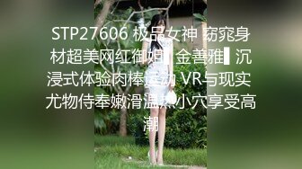 STP27606 极品女神 窈窕身材超美网红御姐▌金善雅▌沉浸式体验肉棒运动 VR与现实 尤物侍奉嫩滑温热小穴享受高潮