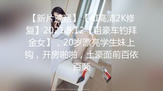 【新片速遞】【AI高清2K修复】2021.8.12【租豪车钓拜金女】，20岁漂亮学生妹上钩，开房啪啪，土豪面前百依百顺