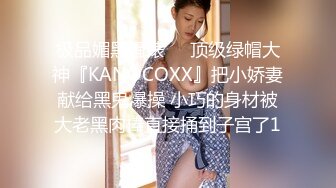 极品媚黑骚婊❤️顶级绿帽大神『KANOCOXX』把小娇妻献给黑鬼爆操 小巧的身材被大老黑肉棒直接捅到子宫了1