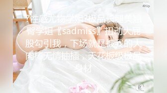 ?性感尤物学姐?极品长腿美翘臀学姐〖sadmiss〗扭动大屁股勾引我，下场就是被我的大肉棒无情抽插，天花板级极品身材