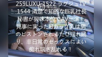 259LUXU-1522 ラグジュTV 1544 清楚で知的な巨乳社長秘書が興味本位でAV出演！見事に実ったHカップ乳は男のピストンされるたび揺れ踊り、非日常のセックスによい痴れ喘ぎ乱れる！