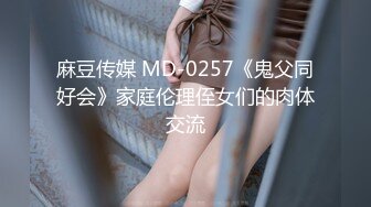 麻豆传媒 MD-0257《鬼父同好会》家庭伦理侄女们的肉体交流