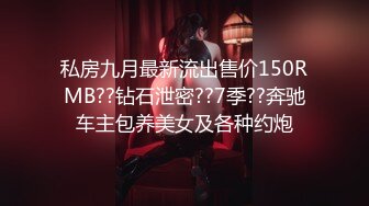 私房九月最新流出售价150RMB??钻石泄密??7季??奔驰车主包养美女及各种约炮