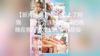 【新片速遞】 阿珍爱上了阿强 ❤️在一个借浴室洗澡的夜晚在客厅沙发上激情 邻居版- 可乐