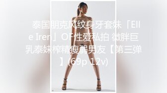 ✨泰国朋克风纹身牙套妹「Elle Iren」OF性爱私拍 微胖巨乳泰妹榨精瘦弱男友【第三弹】(69p 12v)