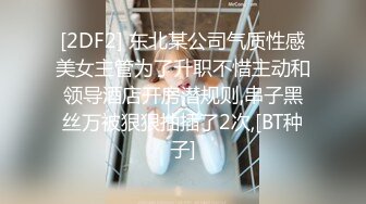 [2DF2] 东北某公司气质性感美女主管为了升职不惜主动和领导酒店开房潜规则,串子黑丝万被狠狠抽插了2次,[BT种子]