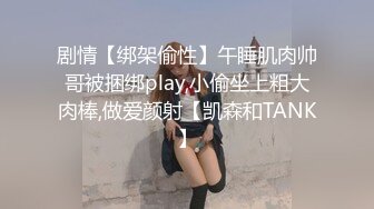 剧情【绑架偷性】午睡肌肉帅哥被捆绑play,小偷坐上粗大肉棒,做爱颜射【凯森和TANK】