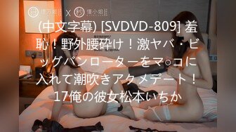 (中文字幕) [SVDVD-809] 羞恥！野外腰砕け！激ヤバ・ビッグバンローターをマ○コに入れて潮吹きアクメデート！17俺の彼女松本いちか