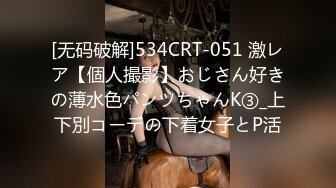 [无码破解]534CRT-051 激レア【個人撮影】おじさん好きの薄水色パンツちゃんK③_上下別コーデの下着女子とP活