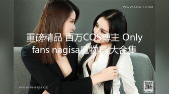 重磅精品 百万COS博主 Onlyfans nagisa魔物喵 大合集