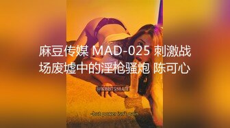 麻豆传媒 MAD-025 刺激战场废墟中的淫枪骚炮 陈可心