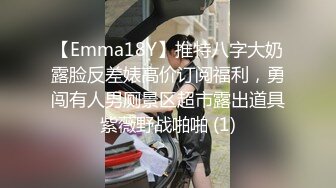 【Emma18Y】推特八字大奶露脸反差婊高价订阅福利，勇闯有人男厕景区超市露出道具紫薇野战啪啪 (1)