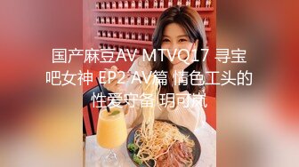 国产麻豆AV MTVQ17 寻宝吧女神 EP2 AV篇 情色工头的性爱守备 玥可岚