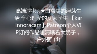 高端泄密☆★白富美的淫荡生活 学心理学的女大学生 【karinnoracam】Patreon个人VIP订阅作品超清晰看大奶子，户外野 (4)