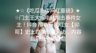 ★☆《吃瓜热传网红重磅》★☆门主王大炮电钻炮击事件女主！抖音70W粉网红女【卯哥】史上首次全裸采访，内容超刺激全程高能