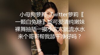 ✿小母狗萝莉✿Twitter萝莉〖一颗白兔糖〗超可爱清纯嫩妹裸舞抽插一摸小穴穴就流水水来个哥哥帮我舔干净好吗？