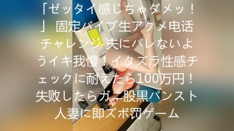 「ゼッタイ感じちゃダメッ！」 固定バイブ生アクメ电话チャレンジ 夫にバレないようイキ我慢！イタズラ性感チェックに耐えたら100万円！失败したらガニ股黒パンスト人妻に即ズボ罚ゲーム