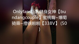 Onlyfans巨乳健身女神【bundangcouple】蜜桃臀~爆菊骑乘~撸铁啪啪【338V】 (50)