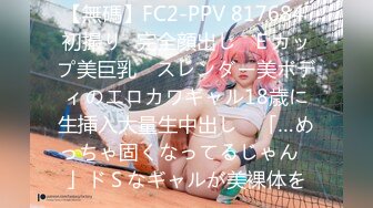 【無碼】FC2-PPV 817684 初撮り♥完全顔出し♥Ｅカップ美巨乳 ♥スレンダー美ボディのエロカワギャル18歳に生挿入大量生中出し♥ 「…めっちゃ固くなってるじゃん♥」ドＳなギャルが美裸体を