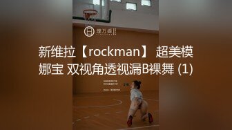 新维拉【rockman】 超美模娜宝 双视角透视漏B裸舞 (1)