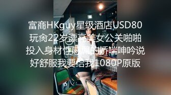 性感婊子TS惜惜 待酒店里跟老公来了三发，口射一发操射一发，然后自己到浴室自慰又一发，淫荡的精液 特开心！