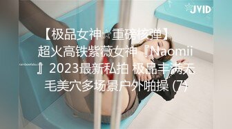 【极品女神☆重磅核弹】♡♥超火高铁紫薇女神『Naomii』2023最新私拍 极品丰满无毛美穴多场景户外啪操 (7)