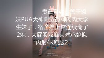 ⚫️⚫️⚫️贵在真实，善于撩妹PUA大神附近微聊肉肉大学生妹子，宿舍挡上帘连续肏了2炮，大屁股双峰夹鸡鸡貌似内射4K原版2